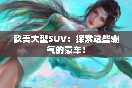 欧美大型SUV：探索这些霸气的豪车！