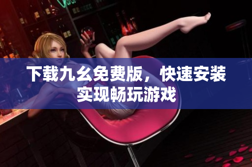 下载九幺免费版，快速安装实现畅玩游戏
