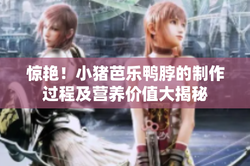 惊艳！小猪芭乐鸭脖的制作过程及营养价值大揭秘