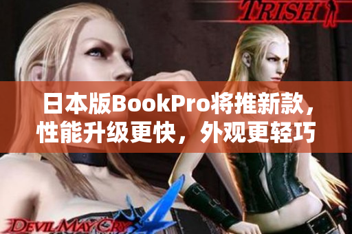 日本版BookPro将推新款，性能升级更快，外观更轻巧