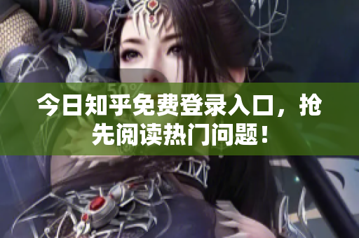 今日知乎免费登录入口，抢先阅读热门问题！