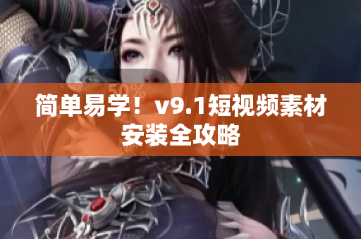 简单易学！v9.1短视频素材安装全攻略