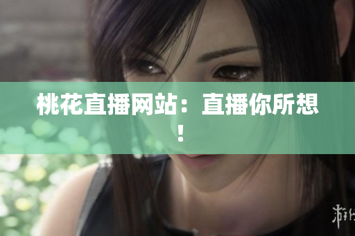 桃花直播网站：直播你所想！