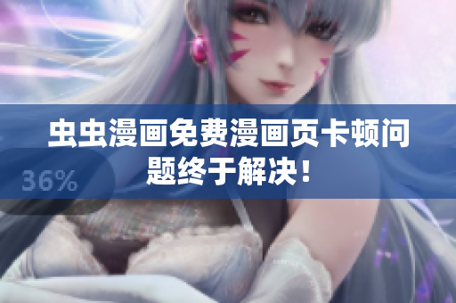虫虫漫画免费漫画页卡顿问题终于解决！