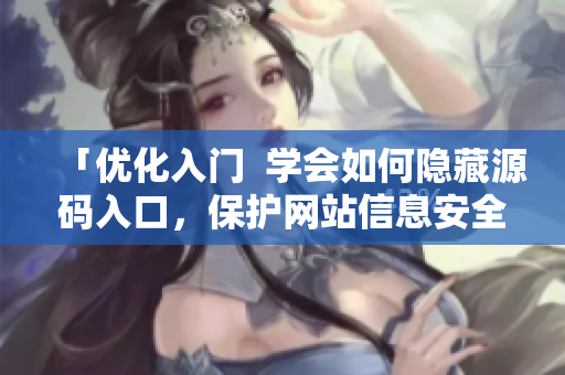 「优化入门  学会如何隐藏源码入口，保护网站信息安全？」