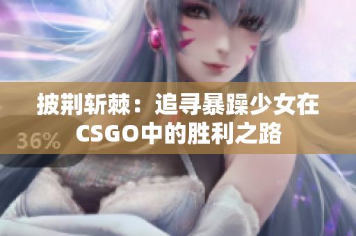 披荆斩棘：追寻暴躁少女在CSGO中的胜利之路