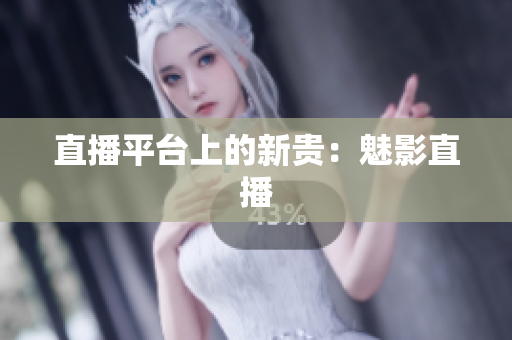 直播平台上的新贵：魅影直播