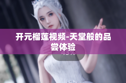 开元榴莲视频-天堂般的品尝体验