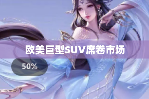 欧美巨型SUV席卷市场