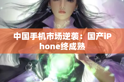 中国手机市场逆袭：国产iPhone终成熟