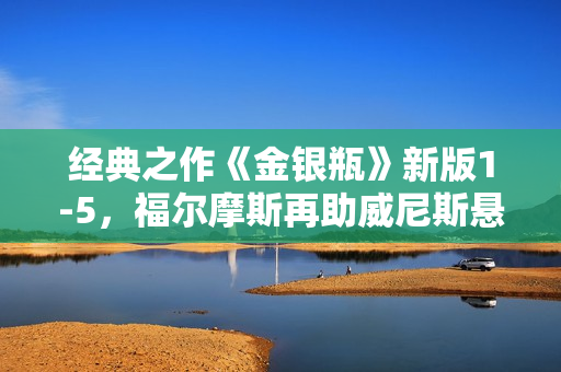 经典之作《金银瓶》新版1-5，福尔摩斯再助威尼斯悬案