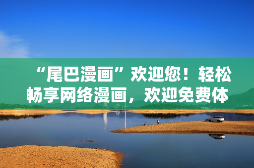 “尾巴漫画”欢迎您！轻松畅享网络漫画，欢迎免费体验！