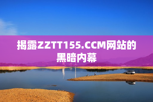 揭露ZZTT155.CCM网站的黑暗内幕