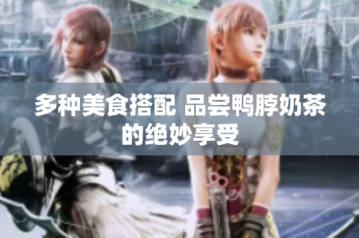 多种美食搭配 品尝鸭脖奶茶的绝妙享受