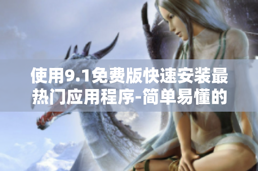 使用9.1免费版快速安装最热门应用程序-简单易懂的教程