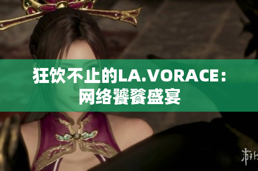 狂饮不止的LA.VORACE：网络饕餮盛宴