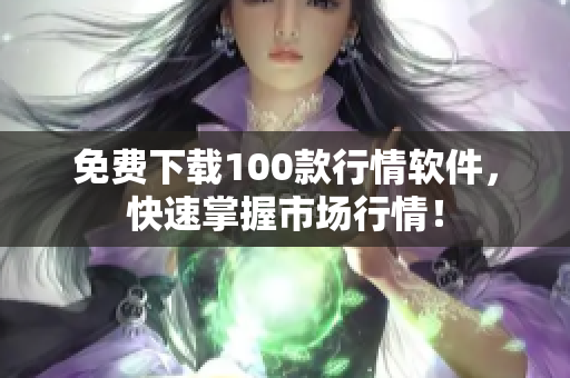 免费下载100款行情软件，快速掌握市场行情！