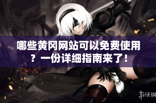 哪些黄冈网站可以免费使用？一份详细指南来了！