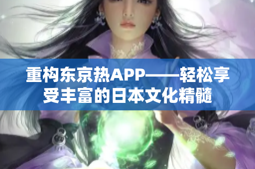 重构东京热APP——轻松享受丰富的日本文化精髓