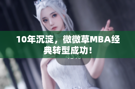 10年沉淀，微微草MBA经典转型成功！