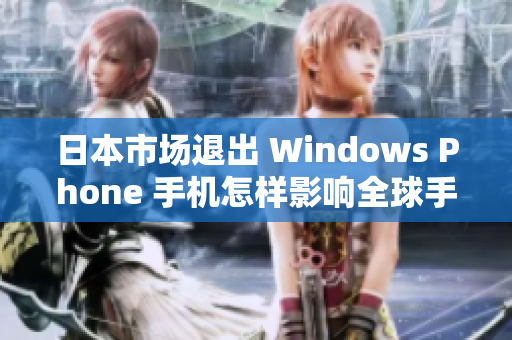 日本市场退出 Windows Phone 手机怎样影响全球手机市场？
