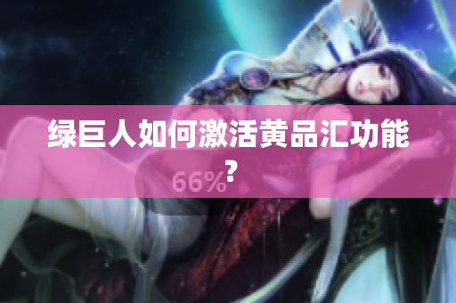 绿巨人如何激活黄品汇功能？