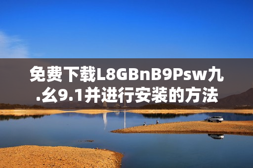 免费下载L8GBnB9Psw九.幺9.1并进行安装的方法