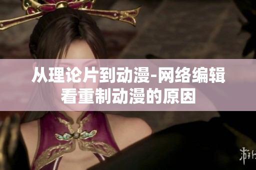从理论片到动漫-网络编辑看重制动漫的原因