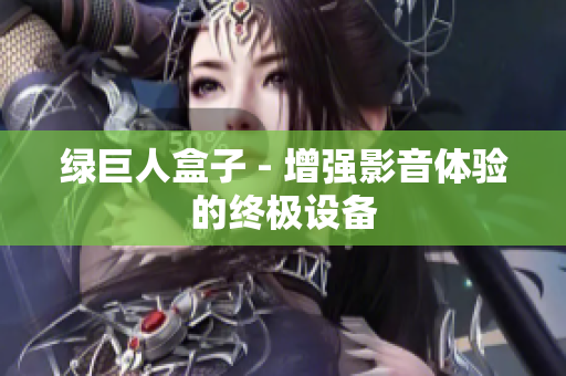 绿巨人盒子 - 增强影音体验的终极设备