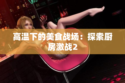 高温下的美食战场：探索厨房激战2