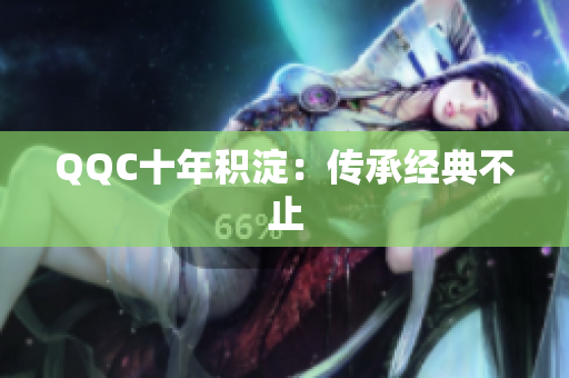 QQC十年积淀：传承经典不止