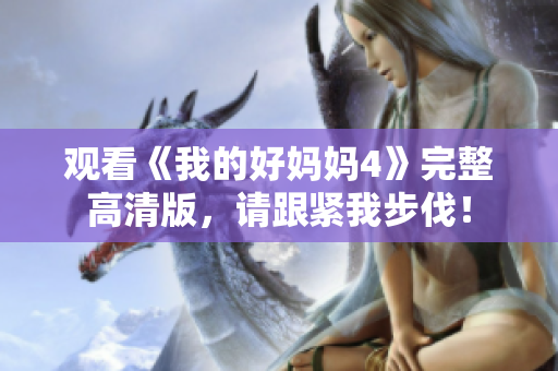 观看《我的好妈妈4》完整高清版，请跟紧我步伐！