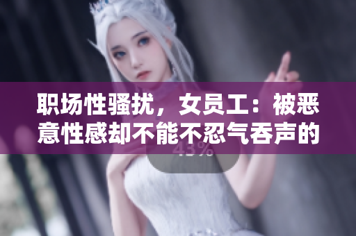 职场性骚扰，女员工：被恶意性感却不能不忍气吞声的滋味
