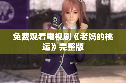 免费观看电视剧《老妈的桃运》完整版