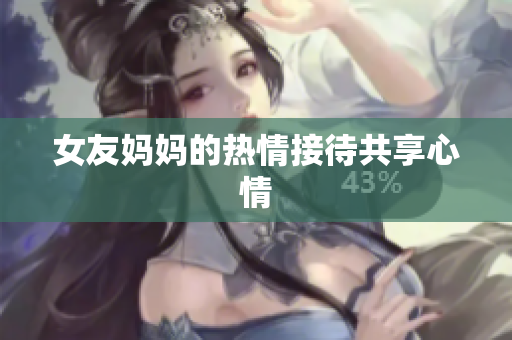 女友妈妈的热情接待共享心情