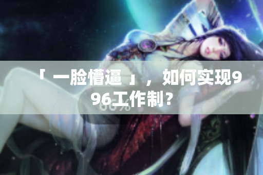 「 一脸懵逼 」，如何实现996工作制？