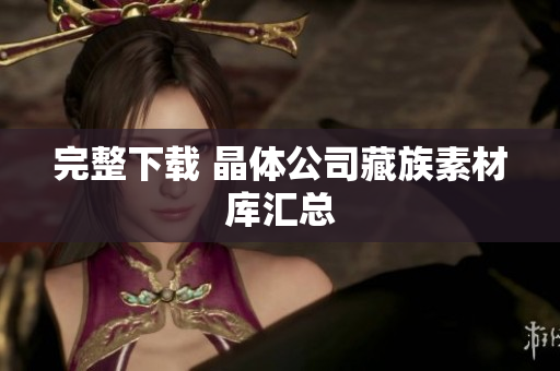 完整下载 晶体公司藏族素材库汇总