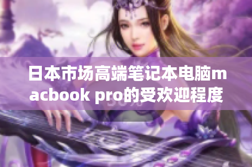 日本市场高端笔记本电脑macbook pro的受欢迎程度