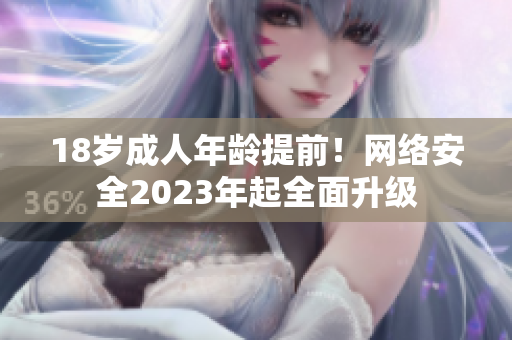 18岁成人年龄提前！网络安全2023年起全面升级