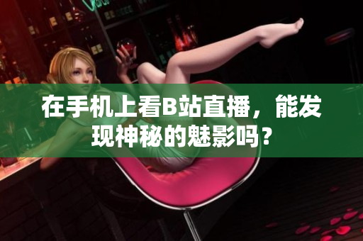 在手机上看B站直播，能发现神秘的魅影吗？