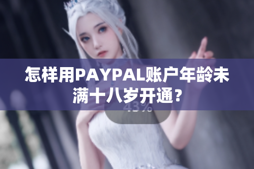 怎样用PAYPAL账户年龄未满十八岁开通？