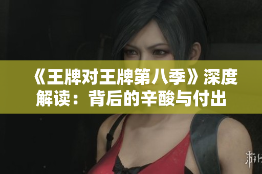 《王牌对王牌第八季》深度解读：背后的辛酸与付出