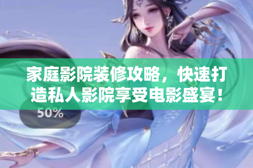 家庭影院装修攻略，快速打造私人影院享受电影盛宴！