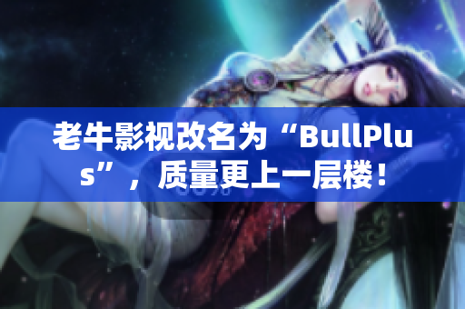 老牛影视改名为“BullPlus”，质量更上一层楼！