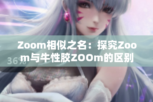 Zoom相似之名：探究Zoom与牛性胶ZOOm的区别