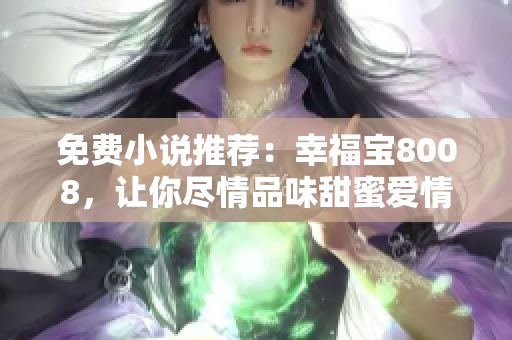 免费小说推荐：幸福宝8008，让你尽情品味甜蜜爱情！