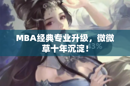 MBA经典专业升级，微微草十年沉淀！