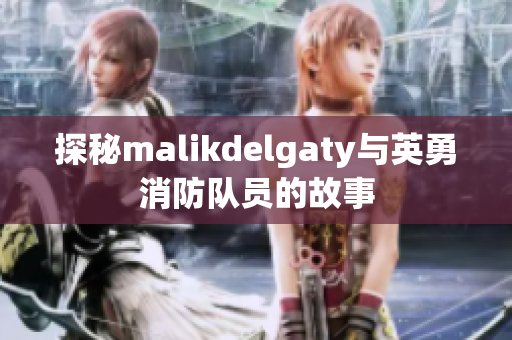 探秘malikdelgaty与英勇消防队员的故事