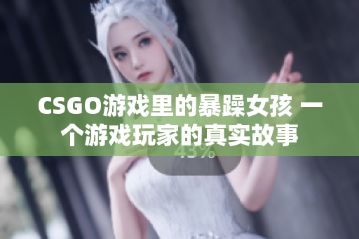 CSGO游戏里的暴躁女孩 一个游戏玩家的真实故事