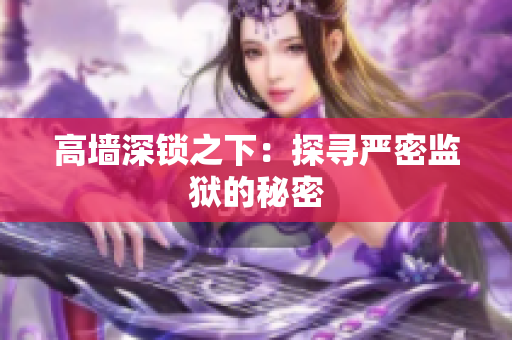 高墙深锁之下：探寻严密监狱的秘密